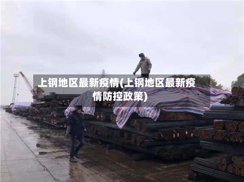 上钢地区最新疫情(上钢地区最新疫情防控政策)-第1张图片