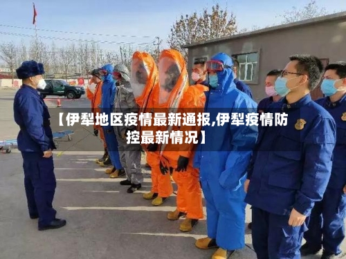 【伊犁地区疫情最新通报,伊犁疫情防控最新情况】-第3张图片