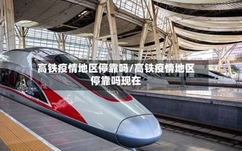 高铁疫情地区停靠吗/高铁疫情地区停靠吗现在-第3张图片