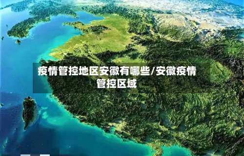 疫情管控地区安徽有哪些/安徽疫情管控区域-第1张图片