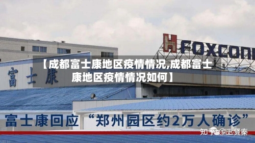 【成都富士康地区疫情情况,成都富士康地区疫情情况如何】-第2张图片