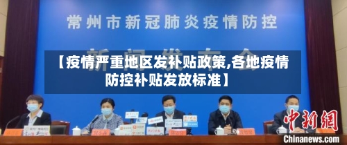 【疫情严重地区发补贴政策,各地疫情防控补贴发放标准】-第3张图片