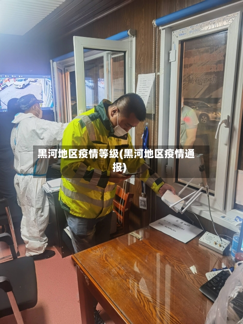 黑河地区疫情等级(黑河地区疫情通报)-第1张图片