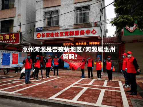 惠州河源是否疫情地区/河源属惠州管吗?-第3张图片