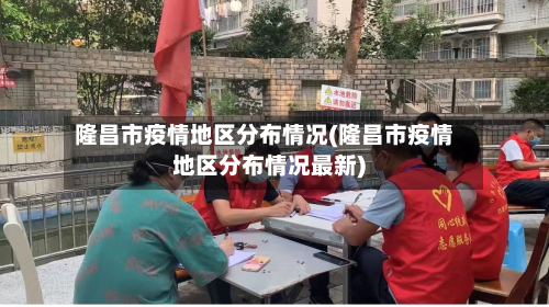 隆昌市疫情地区分布情况(隆昌市疫情地区分布情况最新)-第3张图片
