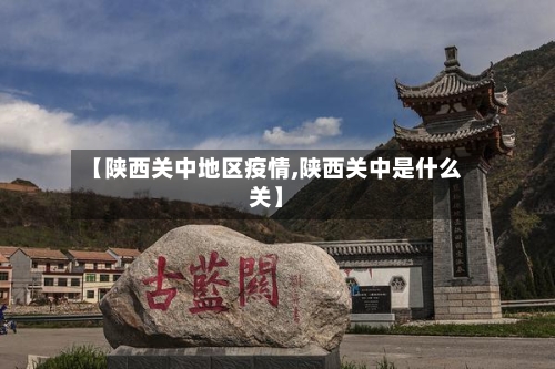 【陕西关中地区疫情,陕西关中是什么关】-第2张图片