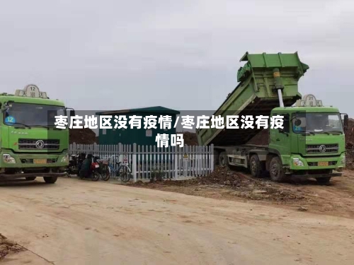 枣庄地区没有疫情/枣庄地区没有疫情吗-第1张图片