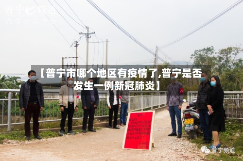 【普宁市哪个地区有疫情了,普宁是否发生一例新冠肺炎】-第3张图片