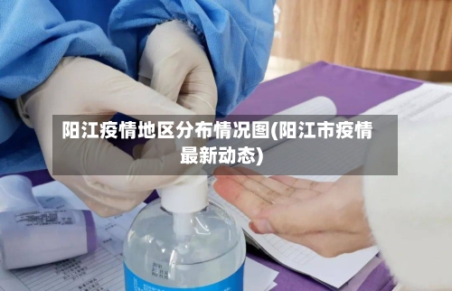 阳江疫情地区分布情况图(阳江市疫情最新动态)-第3张图片