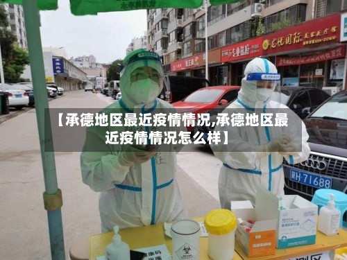 【承德地区最近疫情情况,承德地区最近疫情情况怎么样】-第1张图片