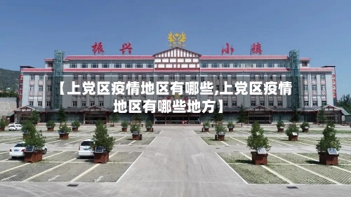 【上党区疫情地区有哪些,上党区疫情地区有哪些地方】-第1张图片