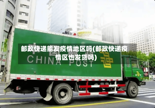 邮政快递能发疫情地区吗(邮政快递疫情区也发货吗)-第1张图片