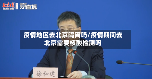 疫情地区去北京隔离吗/疫情期间去北京需要核酸检测吗-第1张图片