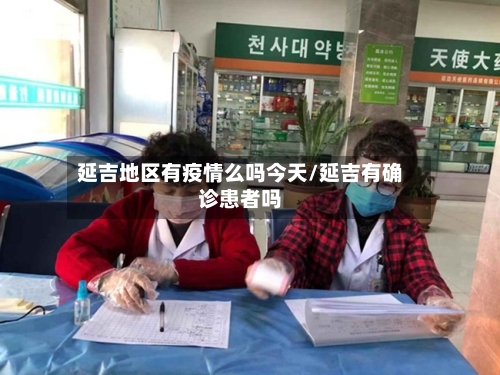 延吉地区有疫情么吗今天/延吉有确诊患者吗-第3张图片