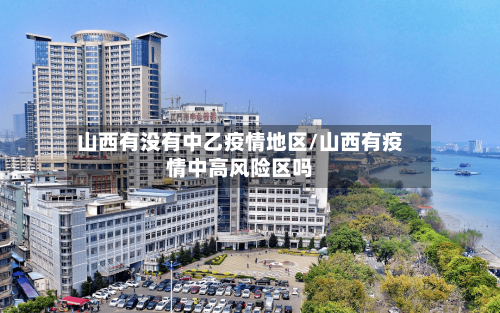 山西有没有中乙疫情地区/山西有疫情中高风险区吗-第2张图片