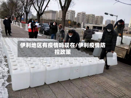 伊利地区有疫情吗现在/伊利疫情防控政策-第3张图片
