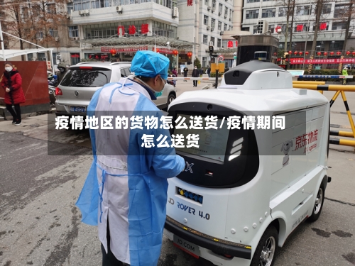 疫情地区的货物怎么送货/疫情期间怎么送货-第2张图片