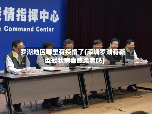 罗湖地区哪里有疫情了(深圳罗湖有新型冠状病毒感染者吗)-第1张图片