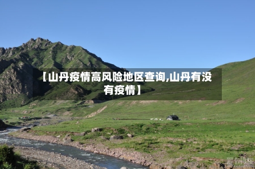【山丹疫情高风险地区查询,山丹有没有疫情】-第2张图片