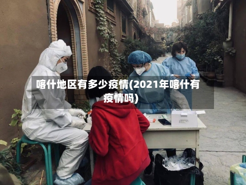 喀什地区有多少疫情(2021年喀什有疫情吗)-第1张图片