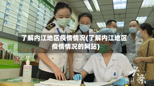 了解内江地区疫情情况(了解内江地区疫情情况的网站)-第2张图片