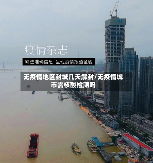 无疫情地区封城几天解封/无疫情城市需核酸检测吗-第1张图片