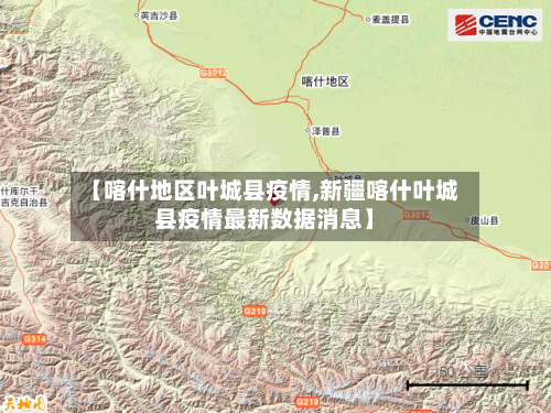 【喀什地区叶城县疫情,新疆喀什叶城县疫情最新数据消息】-第1张图片