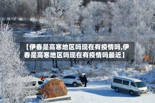 【伊春是高寒地区吗现在有疫情吗,伊春是高寒地区吗现在有疫情吗最近】-第1张图片