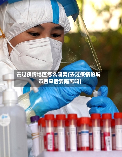 去过疫情地区怎么隔离(去过疫情的城市回来后要隔离吗)-第1张图片