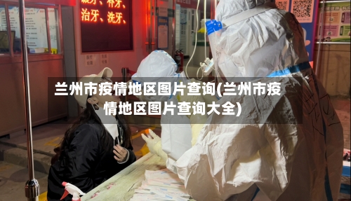 兰州市疫情地区图片查询(兰州市疫情地区图片查询大全)-第2张图片