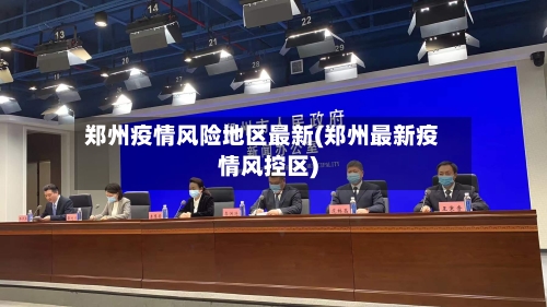 郑州疫情风险地区最新(郑州最新疫情风控区)-第1张图片