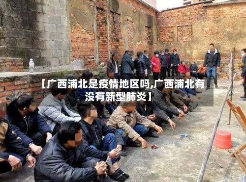 【广西浦北是疫情地区吗,广西浦北有没有新型肺炎】-第1张图片