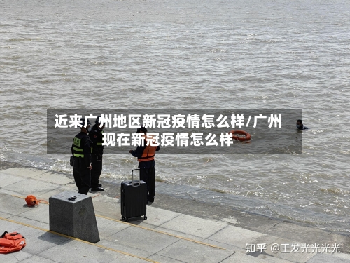 近来广州地区新冠疫情怎么样/广州现在新冠疫情怎么样-第2张图片