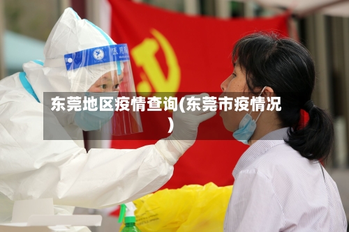 东莞地区疫情查询(东莞市疫情况)-第2张图片