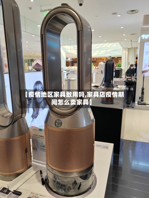 【疫情地区家具敢用吗,家具店疫情期间怎么卖家具】-第2张图片