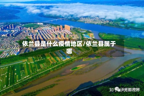 依兰县是什么疫情地区/依兰县属于哪-第1张图片