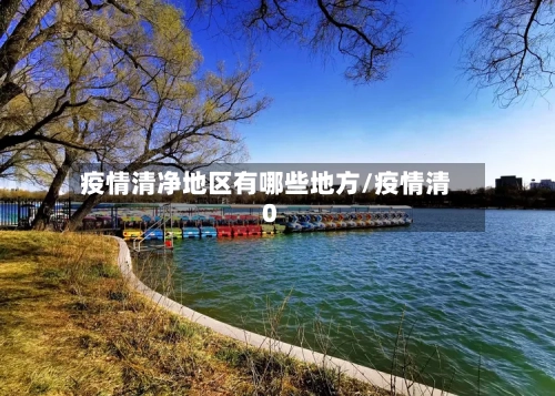 疫情清净地区有哪些地方/疫情清0-第3张图片