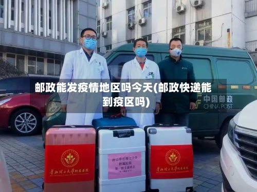 邮政能发疫情地区吗今天(邮政快递能到疫区吗)-第3张图片