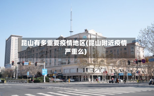 昆山有多重要疫情地区(昆山附近疫情严重么)-第2张图片