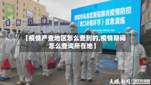 【疫情严查地区怎么查到的,疫情期间怎么查询所在地】-第1张图片