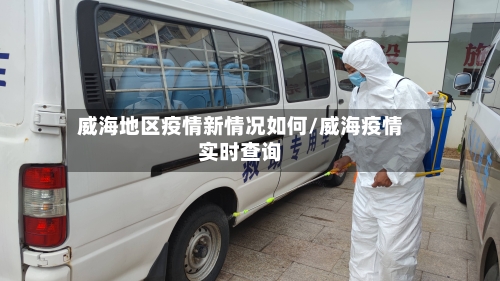 威海地区疫情新情况如何/威海疫情实时查询-第1张图片