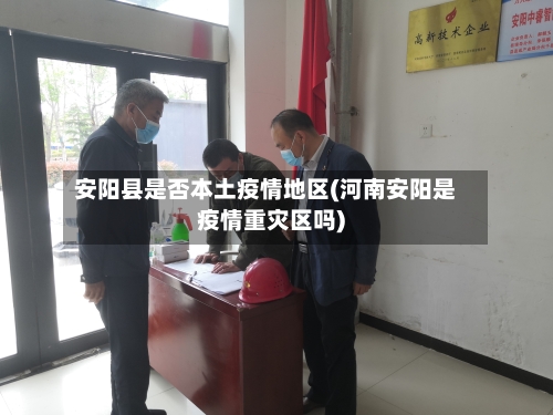 安阳县是否本土疫情地区(河南安阳是疫情重灾区吗)-第2张图片