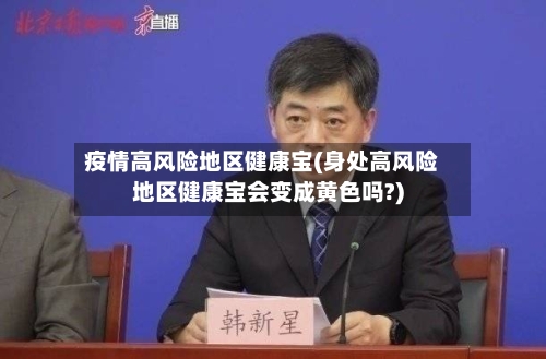 疫情高风险地区健康宝(身处高风险地区健康宝会变成黄色吗?)-第1张图片