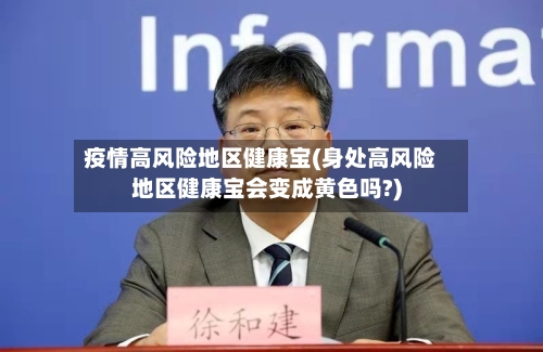 疫情高风险地区健康宝(身处高风险地区健康宝会变成黄色吗?)-第3张图片