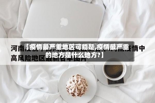 【疫情最严重地区可能是,疫情最严重的地方是什么地方?】-第2张图片