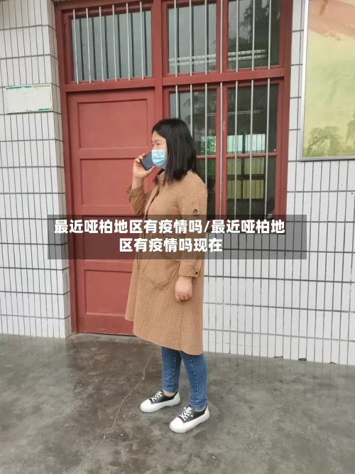 最近哑柏地区有疫情吗/最近哑柏地区有疫情吗现在-第2张图片