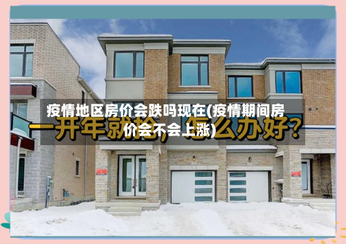 疫情地区房价会跌吗现在(疫情期间房价会不会上涨)-第2张图片