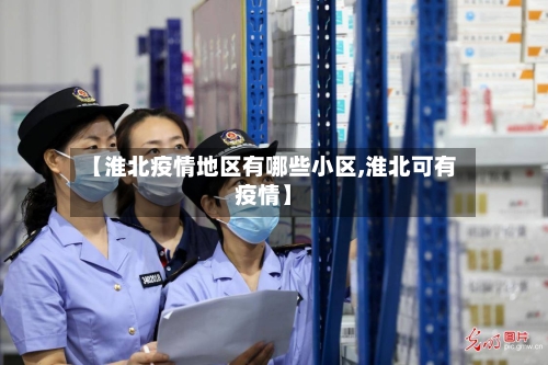 【淮北疫情地区有哪些小区,淮北可有疫情】-第3张图片