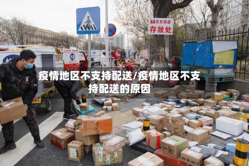 疫情地区不支持配送/疫情地区不支持配送的原因-第2张图片
