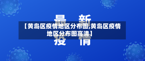 【黄岛区疫情地区分布图,黄岛区疫情地区分布图高清】-第1张图片